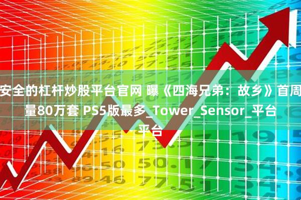 最安全的杠杆炒股平台官网 曝《四海兄弟：故乡》首周销量80万套 PS5版最多_Tower_Sensor_平台