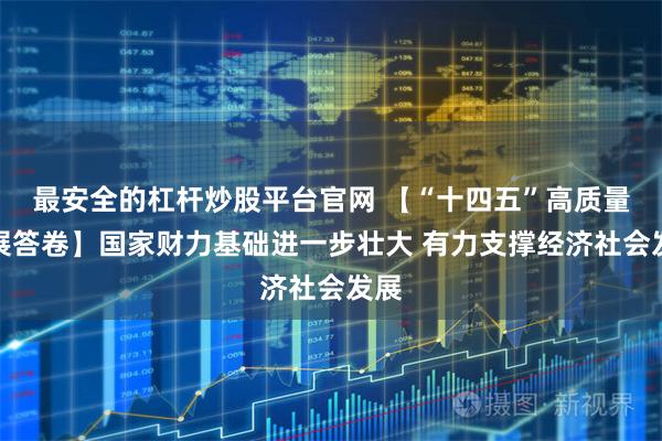 最安全的杠杆炒股平台官网 【“十四五”高质量发展答卷】国家财力基础进一步壮大 有力支撑经济社会发展