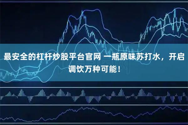 最安全的杠杆炒股平台官网 一瓶原味苏打水，开启调饮万种可能！