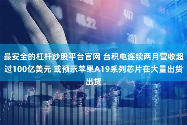 最安全的杠杆炒股平台官网 台积电连续两月营收超过100亿美元 或预示苹果A19系列芯片在大量出货