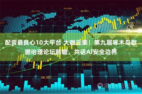配资最良心10大平台 大咖云集！第九届啄木鸟数据治理论坛前瞻，共话AI安全边界