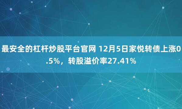 最安全的杠杆炒股平台官网 12月5日家悦转债上涨0.5%，转股溢价率27.41%