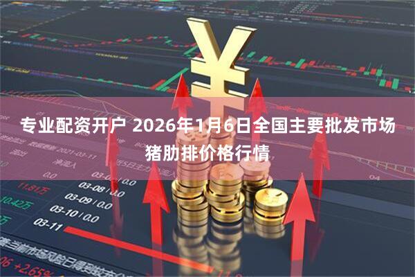 专业配资开户 2026年1月6日全国主要批发市场猪肋排价格行情