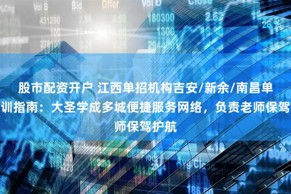 股市配资开户 江西单招机构吉安/新余/南昌单招培训指南：大圣学成多城便捷服务网络，负责老师保驾护航