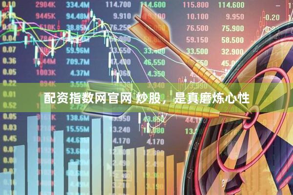 配资指数网官网 炒股，是真磨炼心性