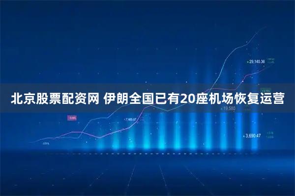 北京股票配资网 伊朗全国已有20座机场恢复运营